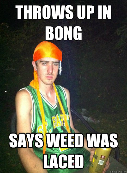 THROWS UP IN
BONG SAYS WEED WAS LACED  