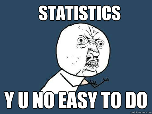 statistics y u no easy to do  Y U No