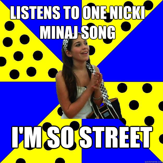 Listens to one nicki minaj song I'm so street  Sheltered Suburban Kid