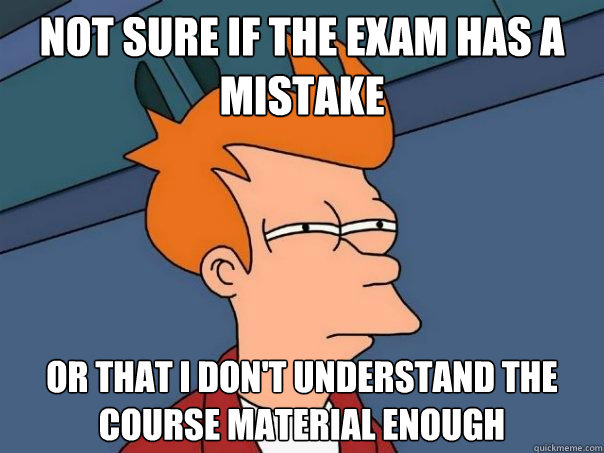 not sure if the exam has a mistake  Or that i don't understand the course material enough  Futurama Fry