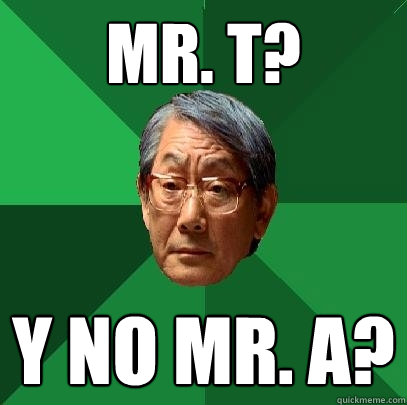 Mr. T? Y no Mr. A?  High Expectations Asian Father