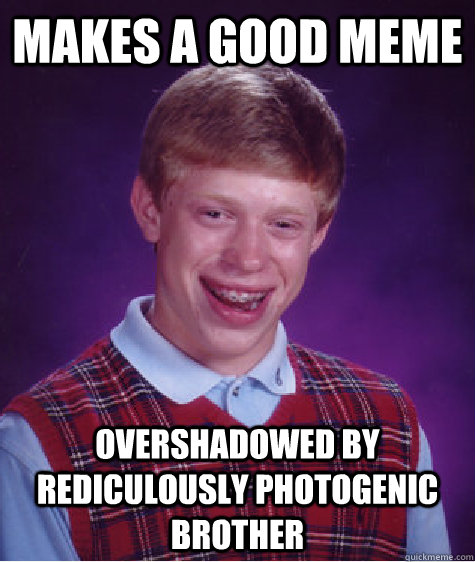 makes a good meme overshadowed by rediculously photogenic brother  Bad Luck Brian