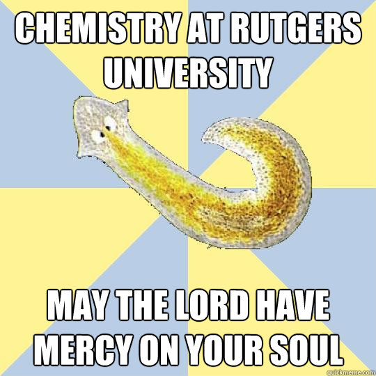 Chemistry at rutgers university may the lord have mercy on your soul  Bio Major Planarian