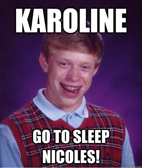 karoline  go to sleep nicoles!  Bad Luck Brian