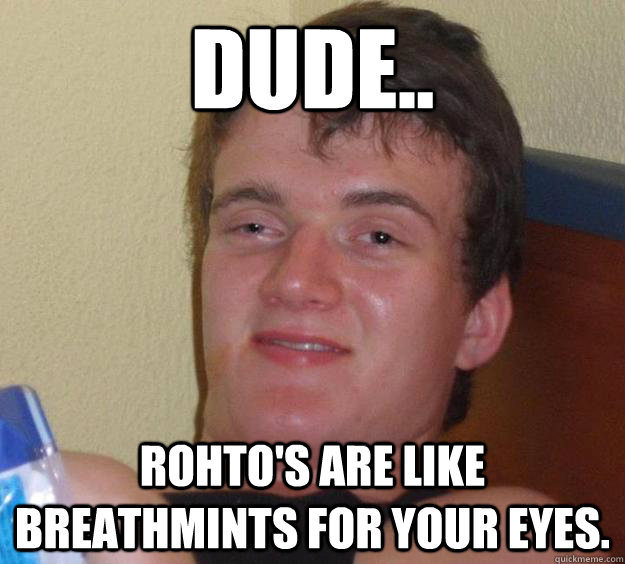 Dude.. Rohto's are like breathmints for your eyes. - Dude.. Rohto's are like breathmints for your eyes.  10 Guy