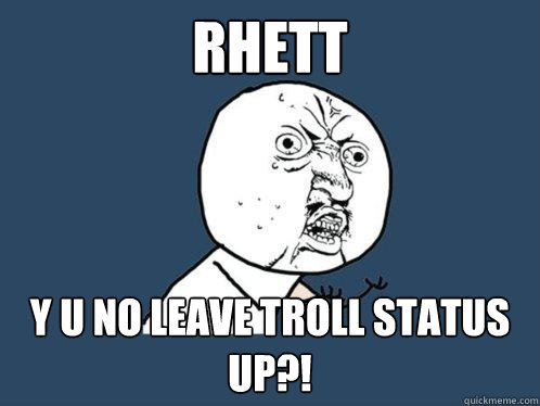 Rhett y u no leave troll status up?! - Rhett y u no leave troll status up?!  Y U No