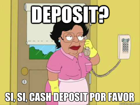 Deposit? Si, si, cash deposit por favor  