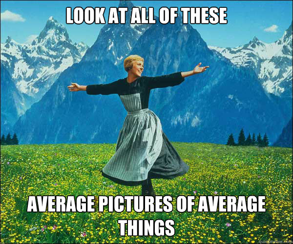 look at all of these average pictures of average things  Sound of Music