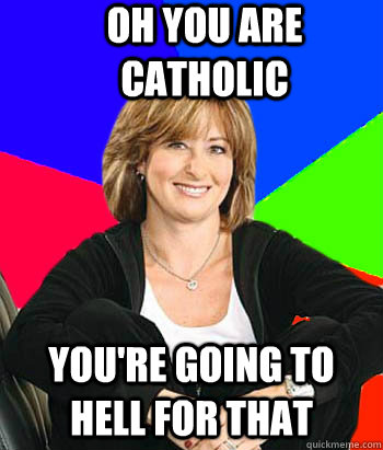 oh you are catholic you're going to hell for that  Sheltering Suburban Mom