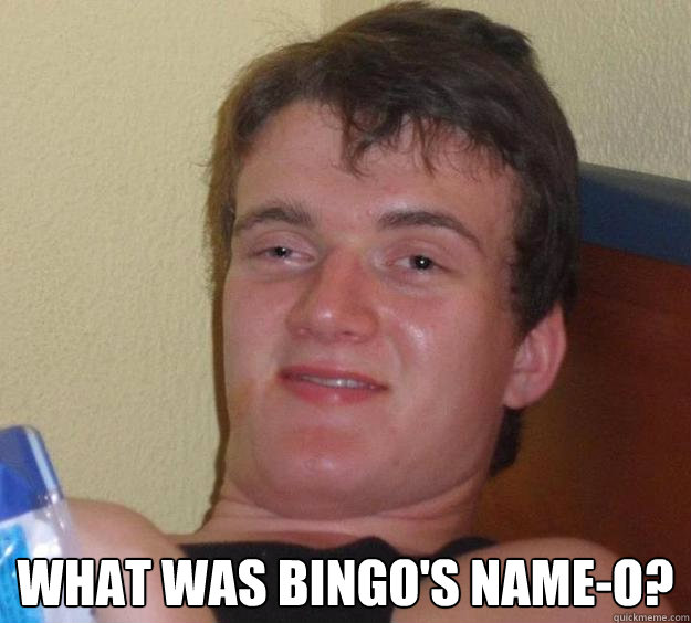  What was bingo's name-o? -  What was bingo's name-o?  10 Guy