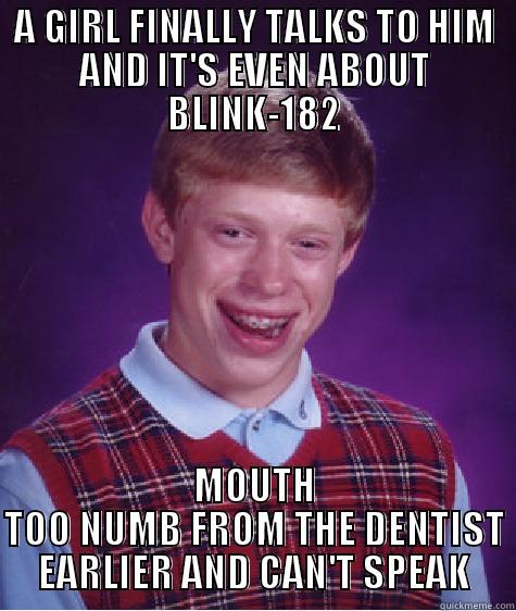 AW MAN - A GIRL FINALLY TALKS TO HIM AND IT'S EVEN ABOUT BLINK-182 MOUTH TOO NUMB FROM THE DENTIST EARLIER AND CAN'T SPEAK Bad Luck Brian