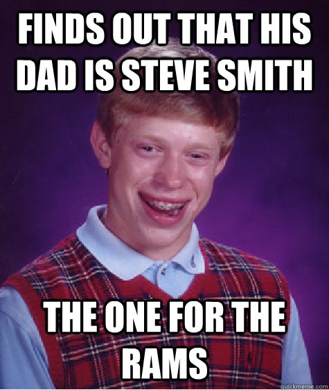 FINDS OUT THAT HIS DAD IS STEVE SMITH THE ONE FOR THE RAMS  Bad Luck Brian