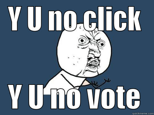 Y U NO CLICK Y U NO VOTE Y U No