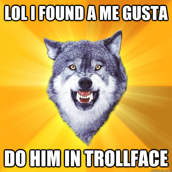 lol i found a me gusta  do him in trollface  Courage Wolf