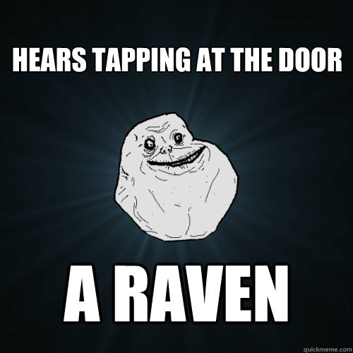 
Hears tapping at the door A raven - 
Hears tapping at the door A raven  Forever Alone