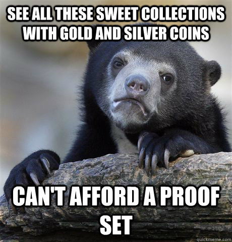 see all these sweet collections with gold and silver coins can't afford a proof set  Confession Bear