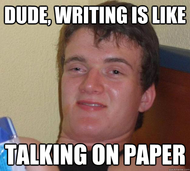 dude, writing is like  talking on paper - dude, writing is like  talking on paper  10 Guy