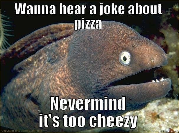 WANNA HEAR A JOKE ABOUT PIZZA NEVERMIND IT'S TOO CHEEZY Bad Joke Eel