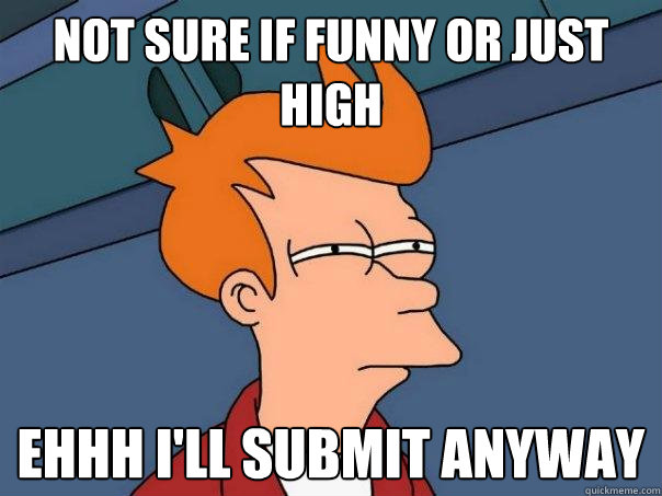 Not sure if funny or just high Ehhh I'll submit anyway  Futurama Fry