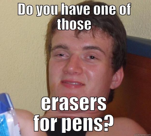 DO YOU HAVE ONE OF THOSE ERASERS FOR PENS? 10 Guy