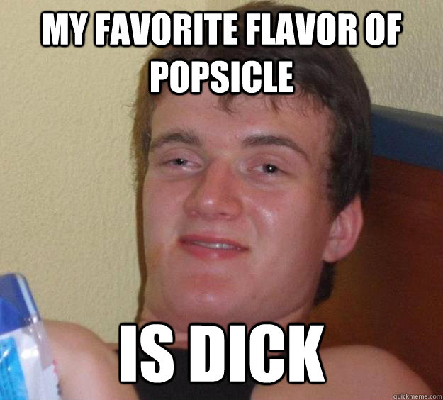 my favorite flavor of popsicle is dick - 10 Guy - quickmeme.