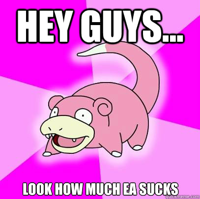 Hey guys... look how much EA sucks  Slowpoke