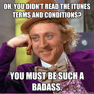 Oh, you didn't read the iTunes Terms and Conditions? You must be such a badass.  Condescending Wonka