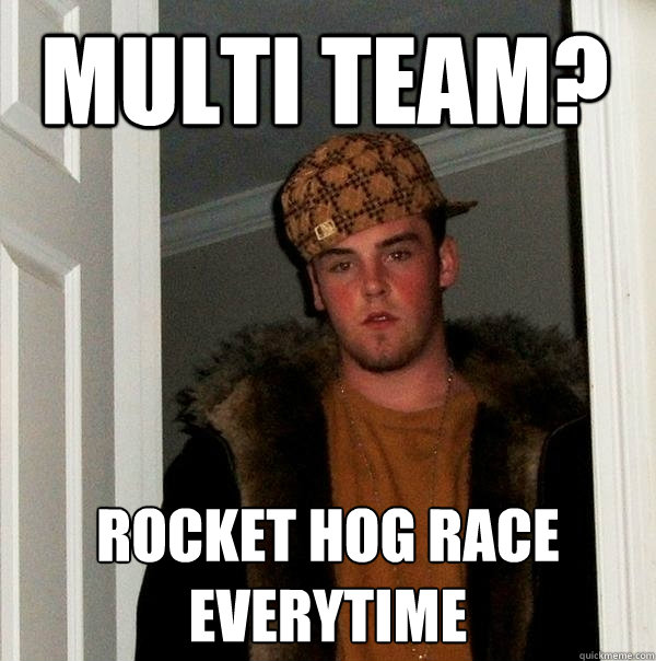 multi team? rocket hog race everytime  Scumbag Steve