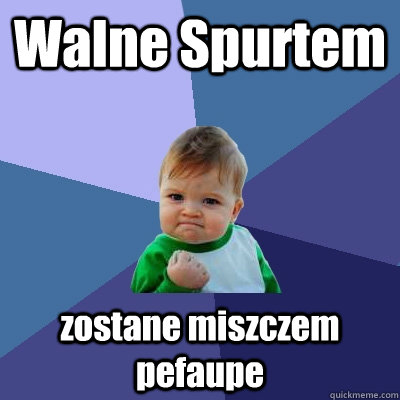 Walne Spurtem  zostane miszczem pefaupe - Walne Spurtem  zostane miszczem pefaupe  Success Kid