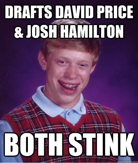 Drafts David Price & Josh Hamilton both stink  Bad Luck Brian