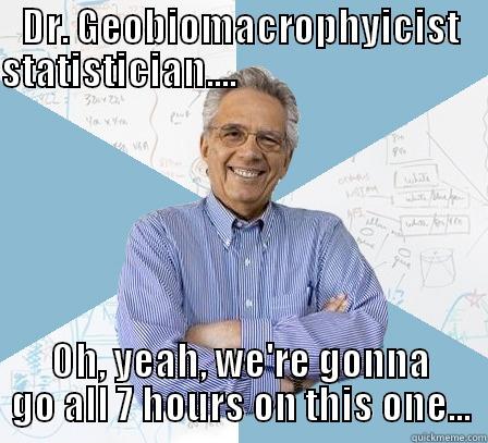 DR. GEOBIOMACROPHYICIST STATISTICIAN....                                                                                                                                                          OH, YEAH, WE'RE GONNA GO ALL 7 HOURS ON THIS ONE... Engineering Professor