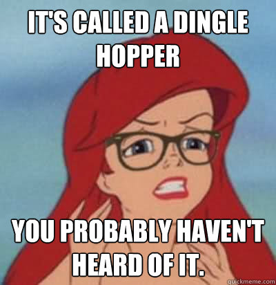 It's called a dingle hopper You probably haven't heard of it. - It's called a dingle hopper You probably haven't heard of it.  Hipster Ariel