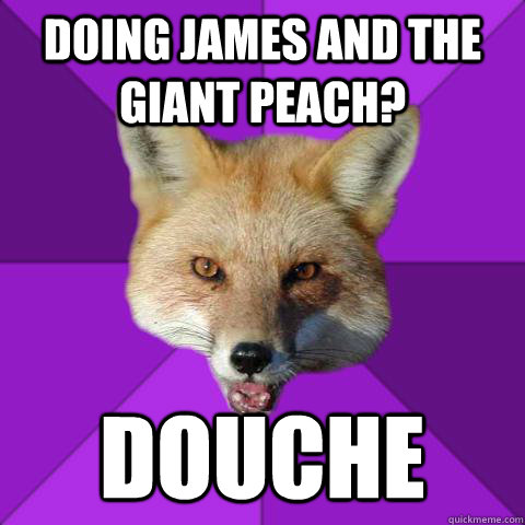 Doing James and the giant peach? douche  Forensics Fox