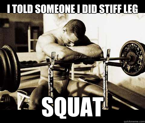 I told someone i did stiff leg squat  Bodybuilder Problems