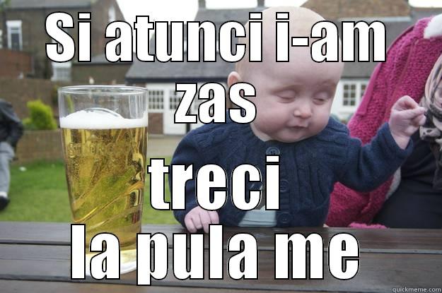 SI ATUNCI I-AM ZAS TRECI LA PULA ME drunk baby