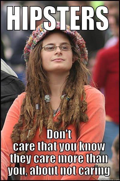 HIPSTERS DON'T CARE THAT YOU KNOW THEY CARE MORE THAN YOU, ABOUT NOT CARING College Liberal