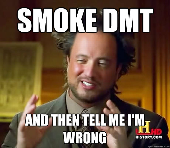 SMOKE DMT AND THEN TELL ME I'M WRONG  Ancient Aliens