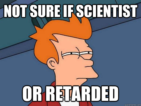 Not sure if scientist Or retarded   Futurama Fry