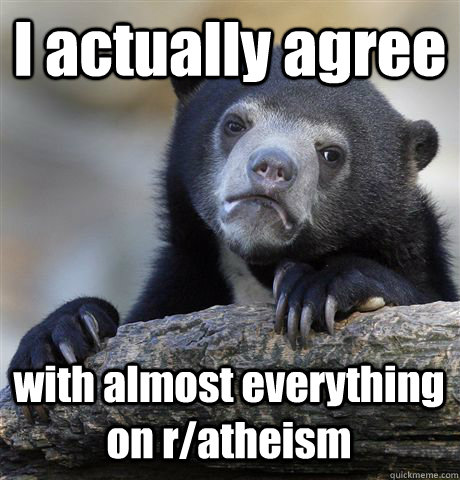 I actually agree with almost everything on r/atheism  Confession Bear