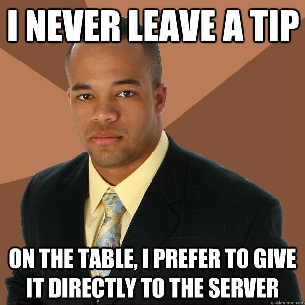 I never leave a tip on the table, I prefer to give it directly to the server - I never leave a tip on the table, I prefer to give it directly to the server  Successful Black Man