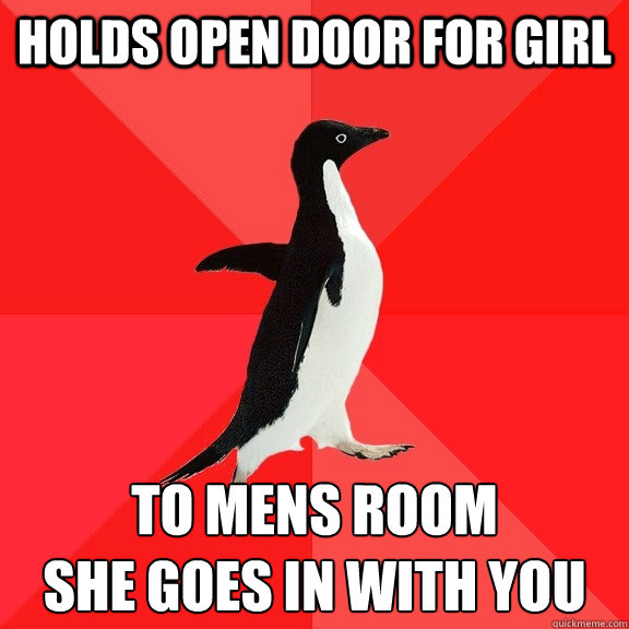 Holds open door for girl to mens room
She goes in with you  Socially Awesome Penguin