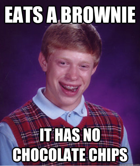 eats a brownie it has no chocolate chips - eats a brownie it has no chocolate chips  Bad Luck Brian