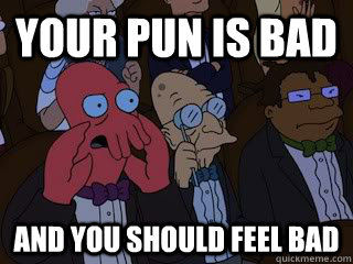 Your pun is bad and you should feel bad  Bad Zoidberg