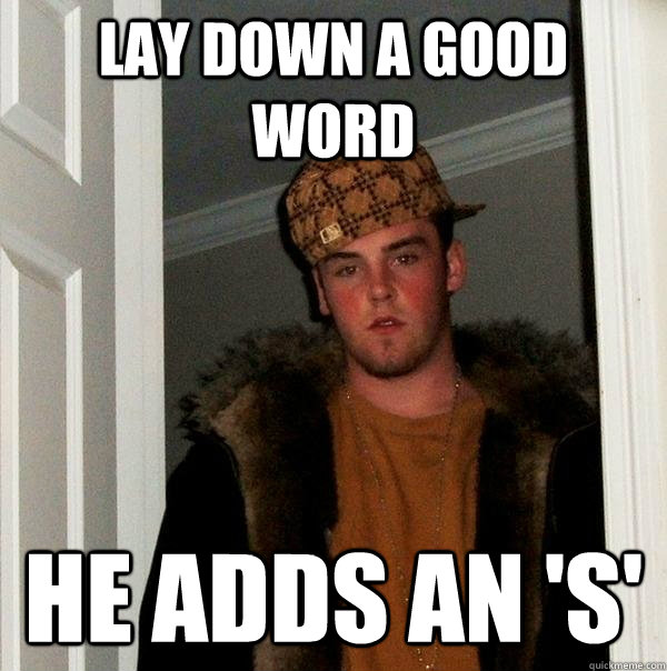 lay down a good word he adds an 's'  Scumbag Steve