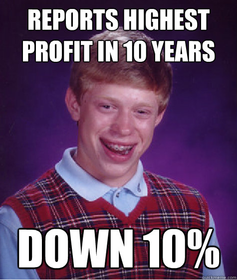 Reports highest profit in 10 years DOWN 10%  Bad Luck Brian