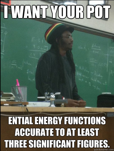 I want your pot ential energy functions accurate to at least three significant figures.  Rasta Science Teacher