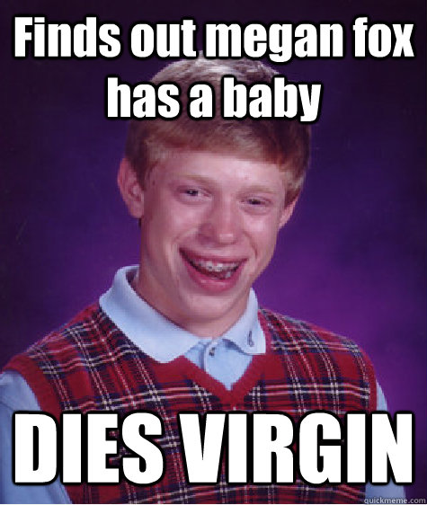 Finds out megan fox has a baby DIES VIRGIN  Bad Luck Brian