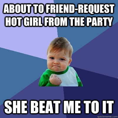 about to friend-request hot girl from the party she beat me to it  Success Kid