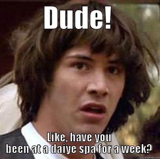 DUDE! LIKE, HAVE YOU BEEN AT A DAIYE SPA FOR A WEEK? conspiracy keanu