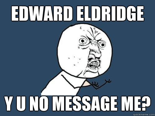 Edward Eldridge y u no message me?  Y U No